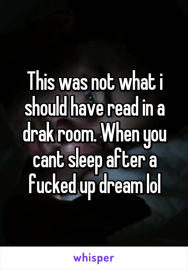 This was not what i should have read in a drak room. When you cant sleep after a fucked up dream lol