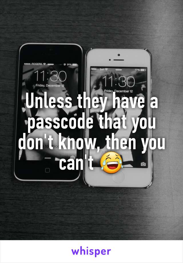 Unless they have a passcode that you don't know, then you can't 😂