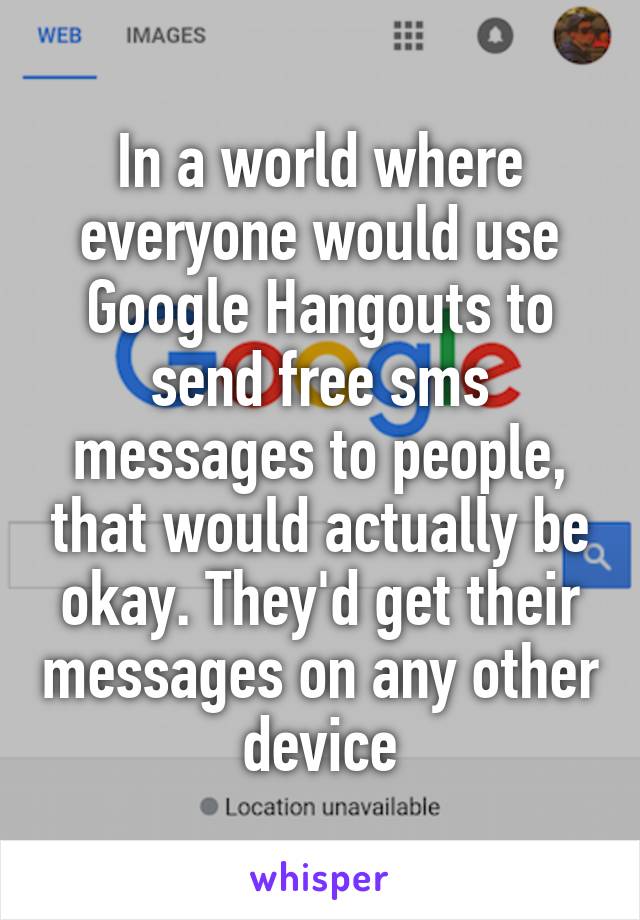 In a world where everyone would use Google Hangouts to send free sms messages to people, that would actually be okay. They'd get their messages on any other device