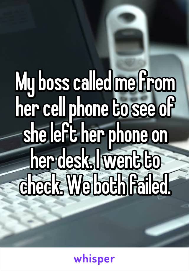 My boss called me from her cell phone to see of she left her phone on her desk. I went to check. We both failed.