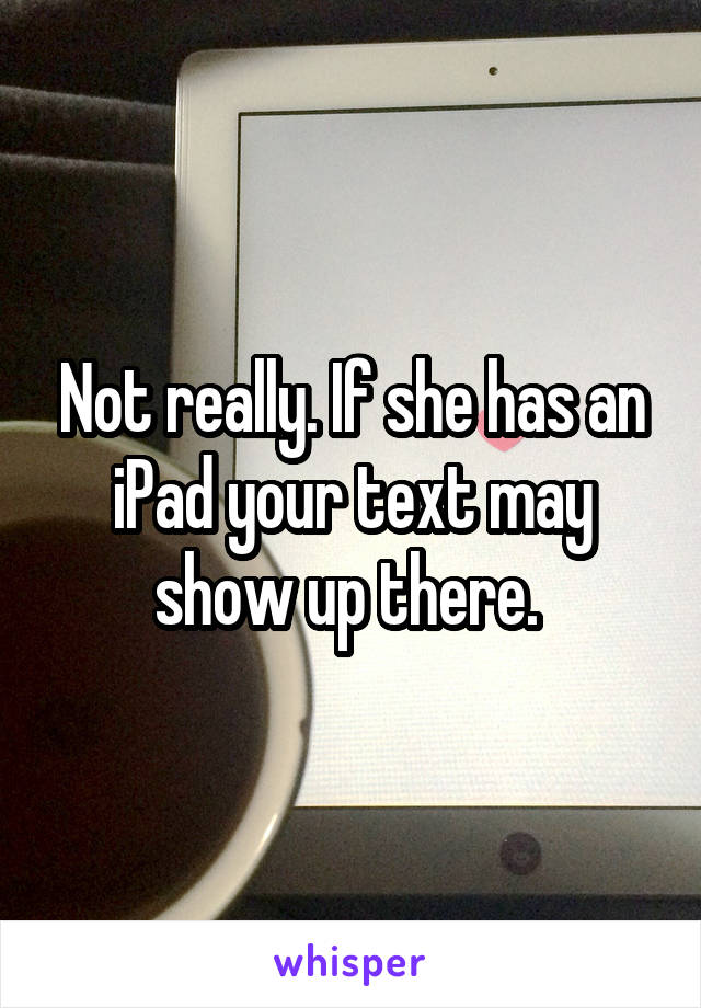 Not really. If she has an iPad your text may show up there. 