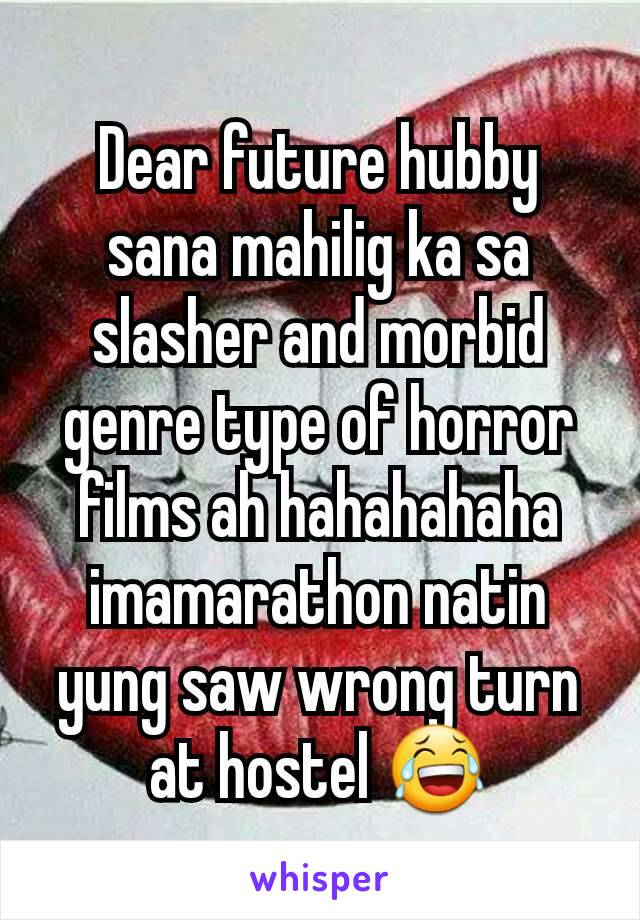 Dear future hubby sana mahilig ka sa slasher and morbid genre type of horror films ah hahahahaha imamarathon natin yung saw wrong turn at hostel 😂