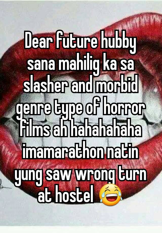 Dear future hubby sana mahilig ka sa slasher and morbid genre type of horror films ah hahahahaha imamarathon natin yung saw wrong turn at hostel 😂