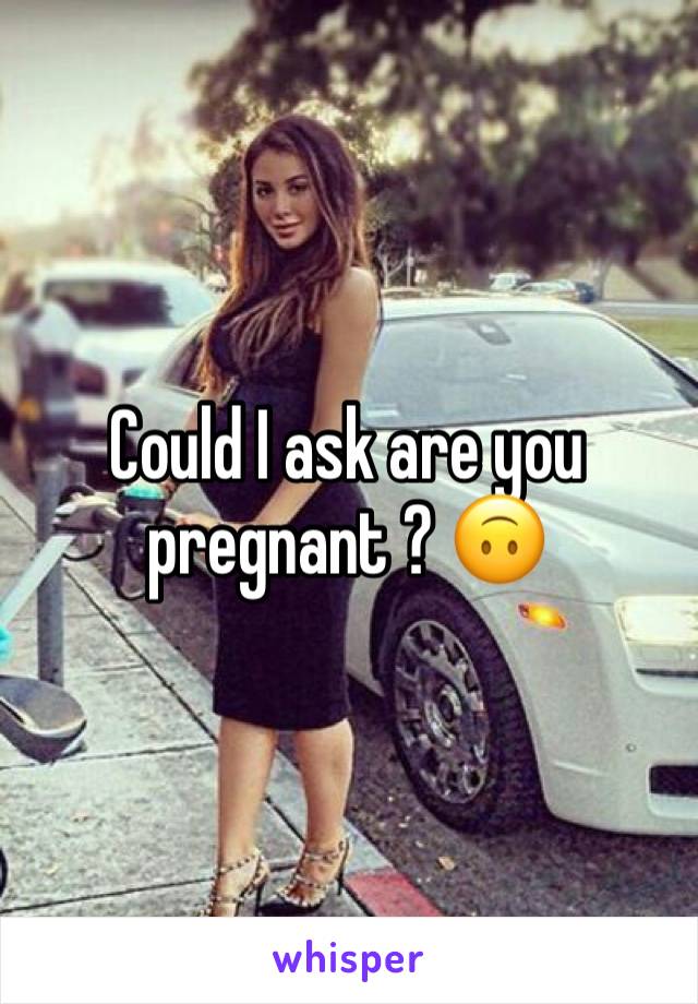 Could I ask are you pregnant ? 🙃