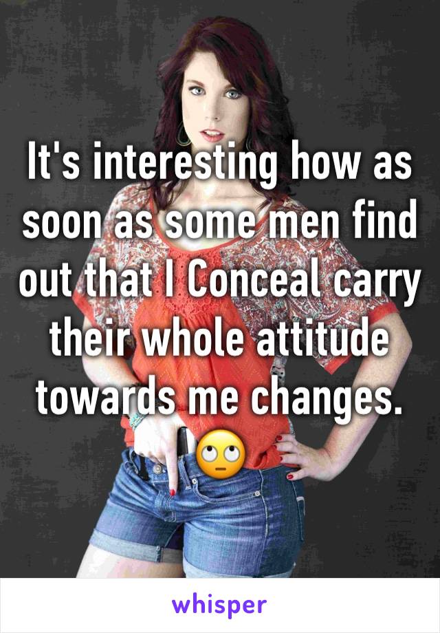 It's interesting how as soon as some men find out that I Conceal carry their whole attitude towards me changes. 🙄 