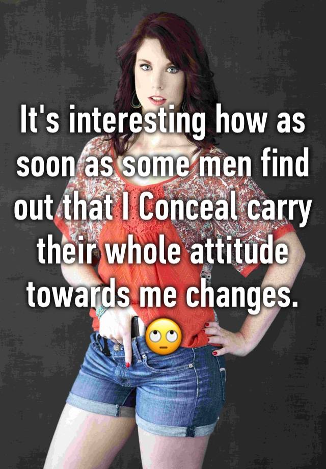 It's interesting how as soon as some men find out that I Conceal carry their whole attitude towards me changes. 🙄 