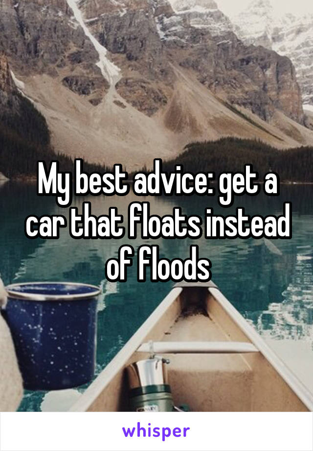 My best advice: get a car that floats instead of floods