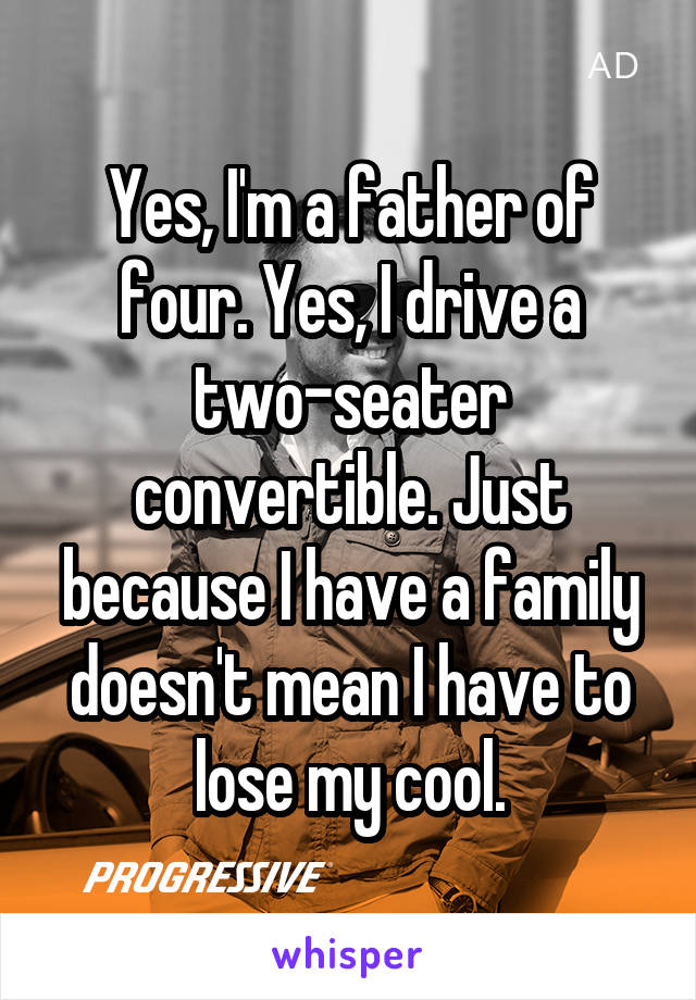 Yes, I'm a father of four. Yes, I drive a two-seater convertible. Just because I have a family doesn't mean I have to lose my cool.
