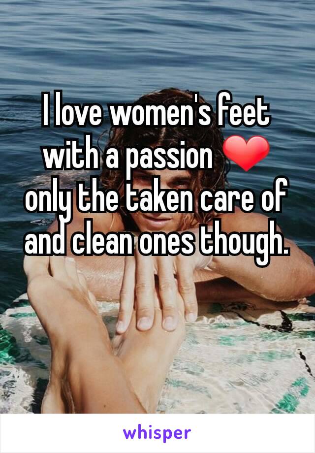 I love women's feet with a passion ❤ only the taken care of and clean ones though.