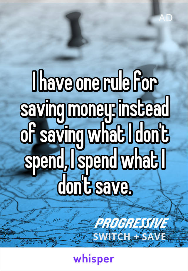 I have one rule for saving money: instead of saving what I don't spend, I spend what I don't save.
