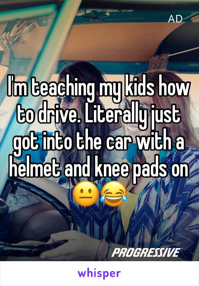 I'm teaching my kids how to drive. Literally just got into the car with a helmet and knee pads on 😐😂