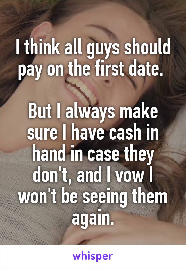 I think all guys should pay on the first date. 

But I always make sure I have cash in hand in case they don't, and I vow I won't be seeing them again.