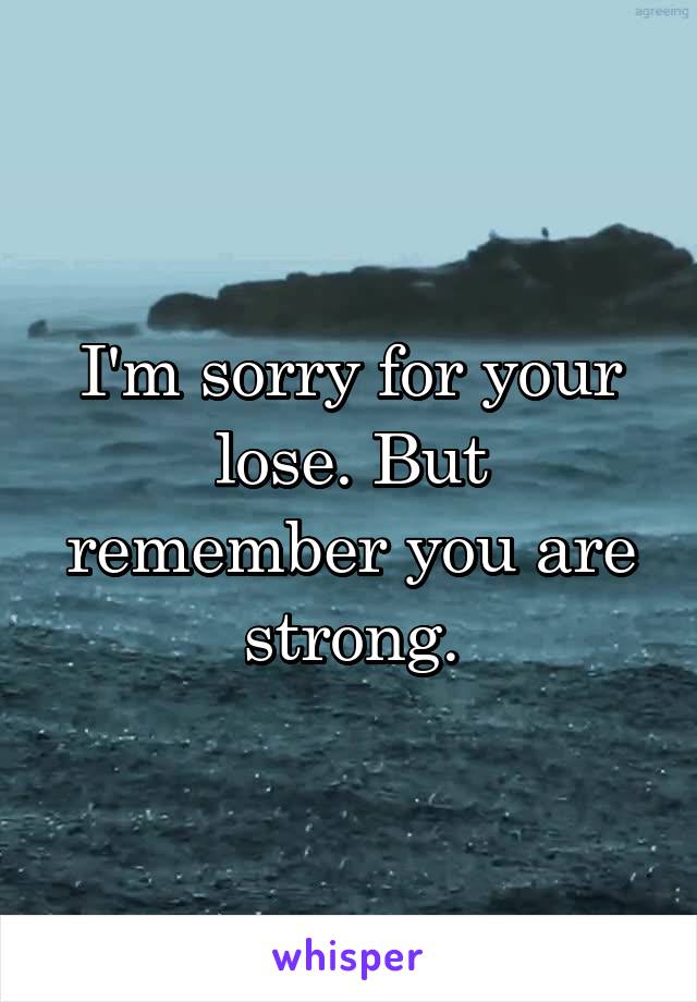 I'm sorry for your lose. But remember you are strong.