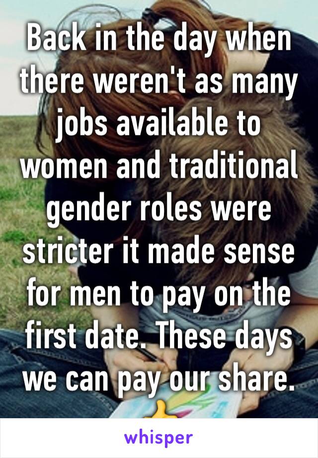 Back in the day when there weren't as many jobs available to women and traditional gender roles were stricter it made sense for men to pay on the first date. These days we can pay our share. 👍