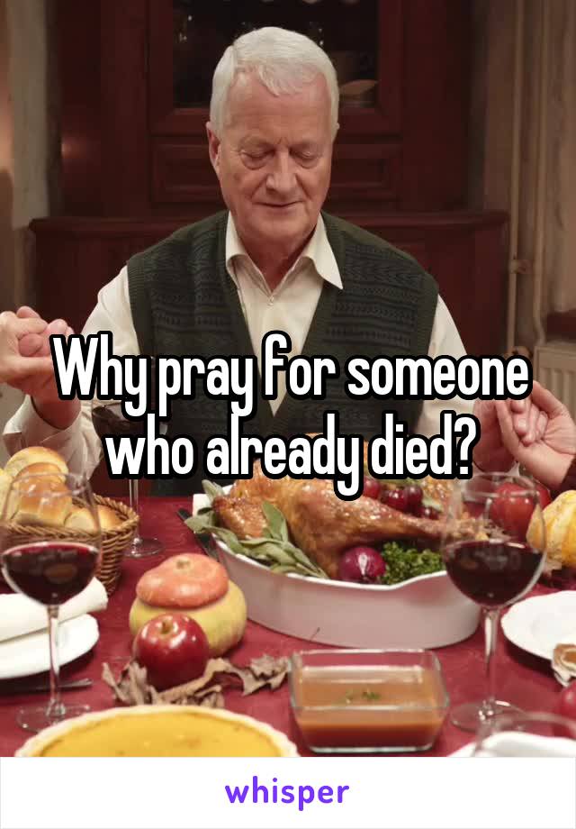 Why pray for someone who already died?