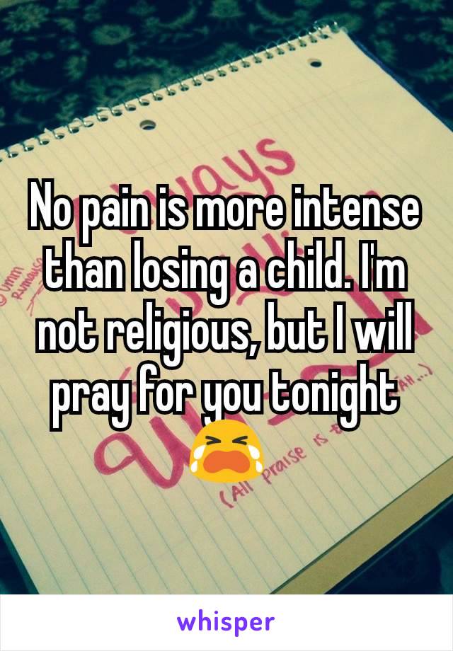 No pain is more intense than losing a child. I'm not religious, but I will pray for you tonight 😭