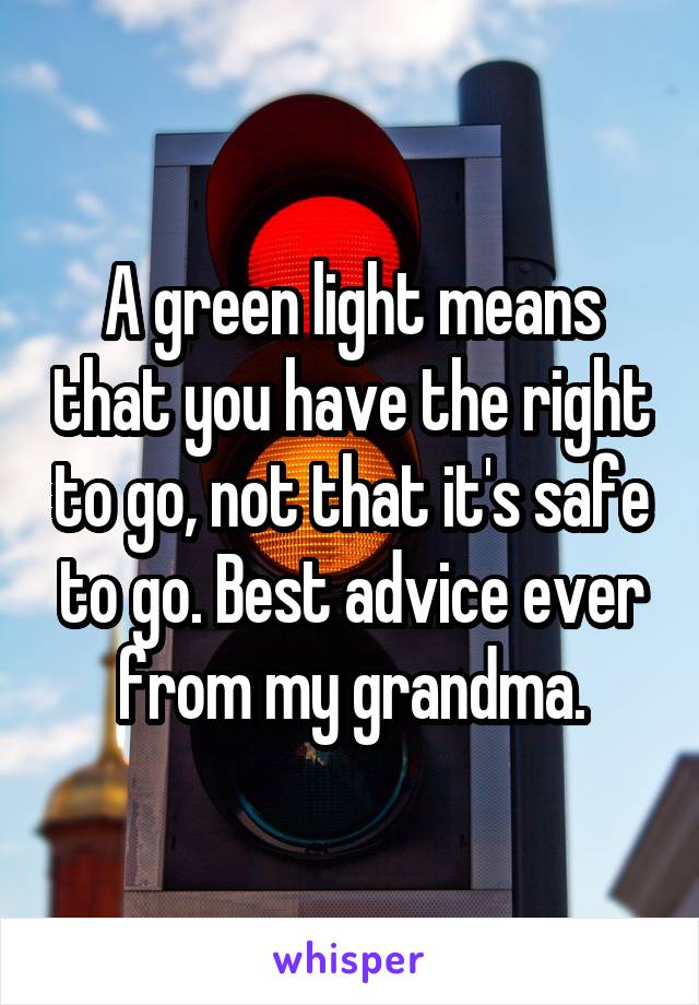 A green light means that you have the right to go, not that it's safe to go. Best advice ever from my grandma.