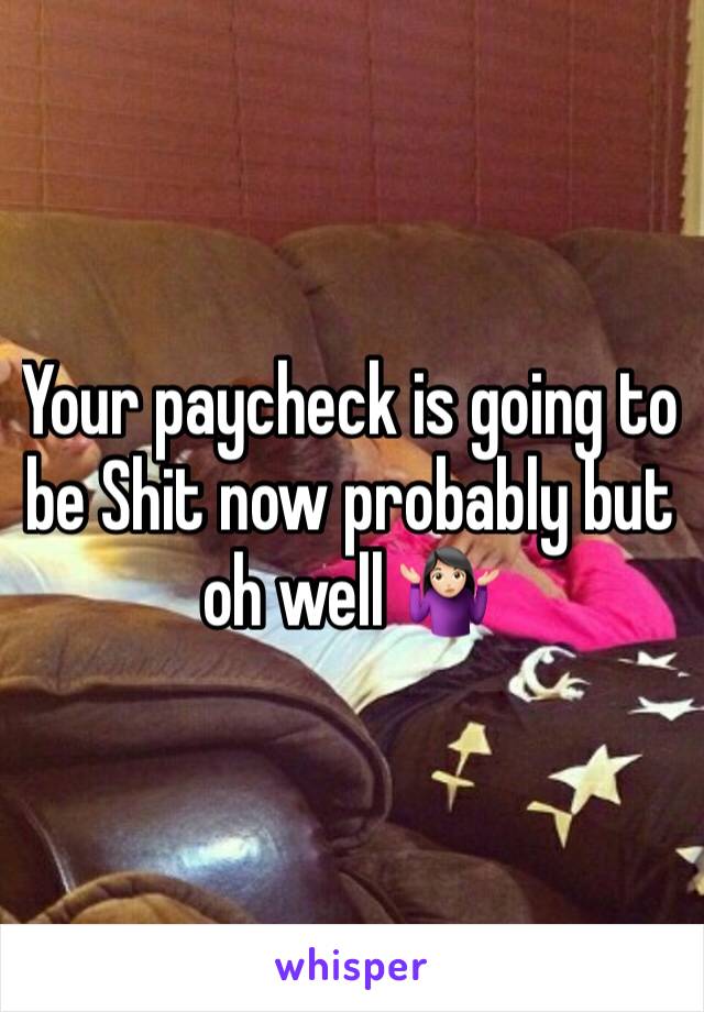 Your paycheck is going to be Shit now probably but oh well 🤷🏻‍♀️