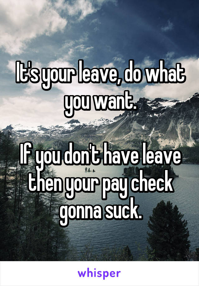 It's your leave, do what you want.

If you don't have leave then your pay check gonna suck.