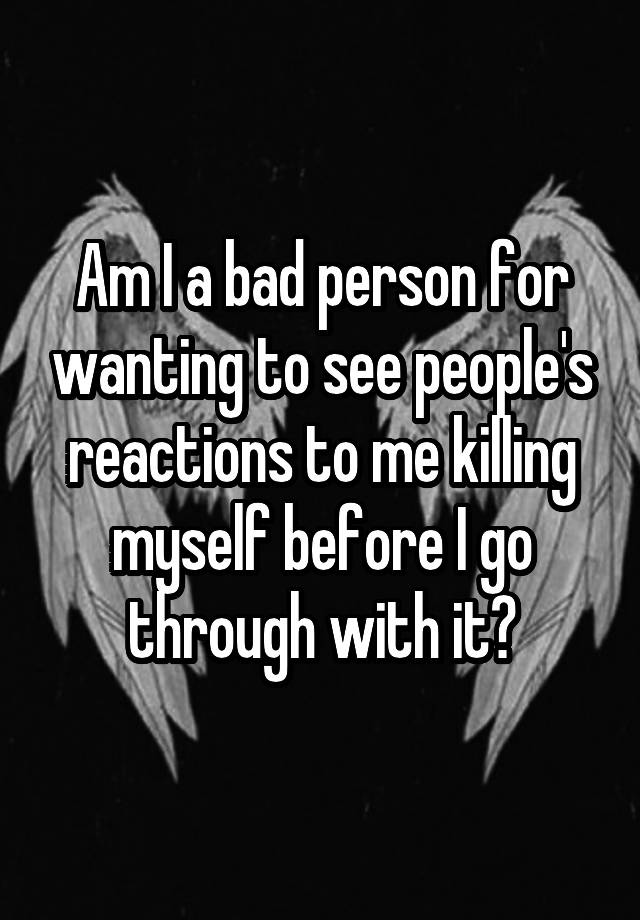 am-i-a-bad-person-for-wanting-to-see-people-s-reactions-to-me-killing