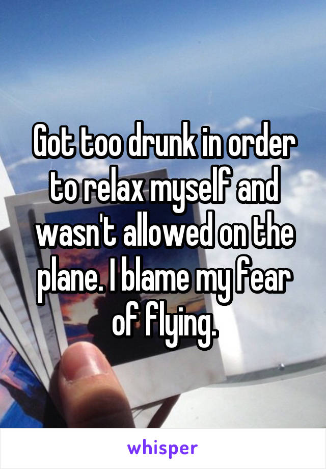 Got too drunk in order to relax myself and wasn't allowed on the plane. I blame my fear of flying.