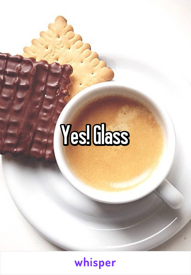 Yes! Glass 