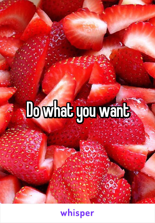 Do what you want