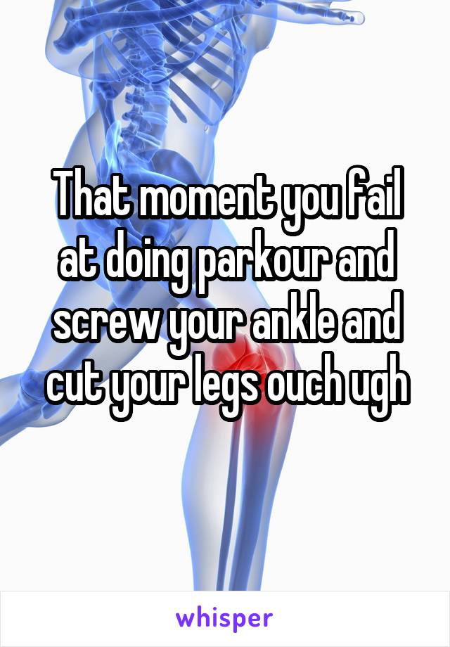 That moment you fail at doing parkour and screw your ankle and cut your legs ouch ugh
