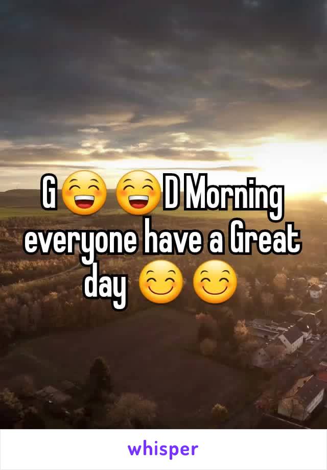 G😁😁D Morning everyone have a Great day 😊😊