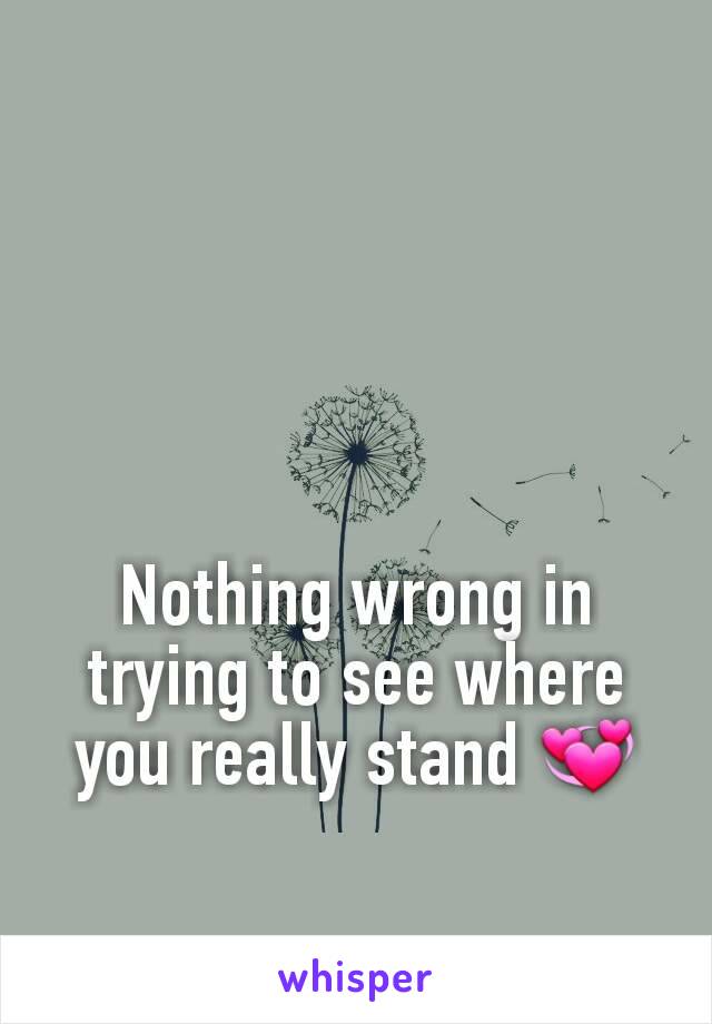 Nothing wrong in trying to see where you really stand 💞