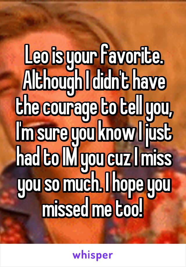 Leo is your favorite. Although I didn't have the courage to tell you, I'm sure you know I just had to IM you cuz I miss you so much. I hope you missed me too! 