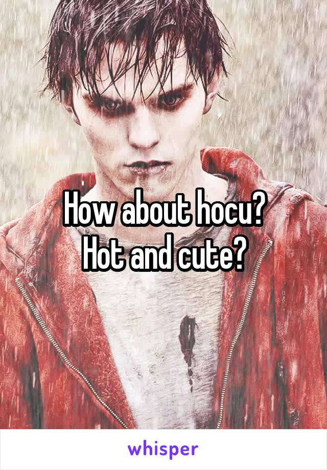 How about hocu?
Hot and cute?