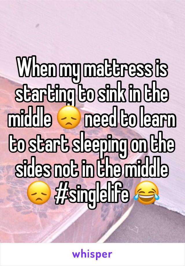 When my mattress is starting to sink in the middle 😞 need to learn to start sleeping on the sides not in the middle 😞 #singlelife 😂