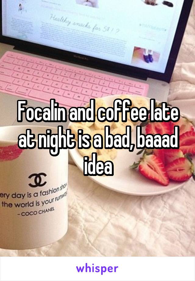 Focalin and coffee late at night is a bad, baaad idea