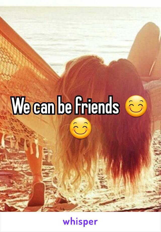 We can be friends 😊😊