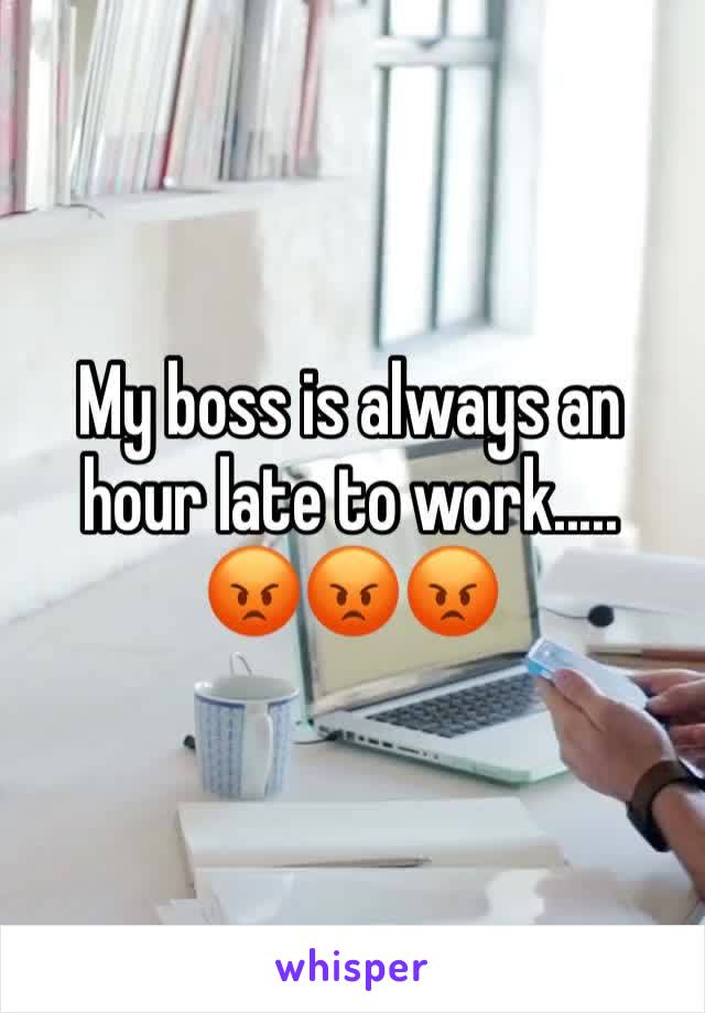 My boss is always an hour late to work.....
😡😡😡