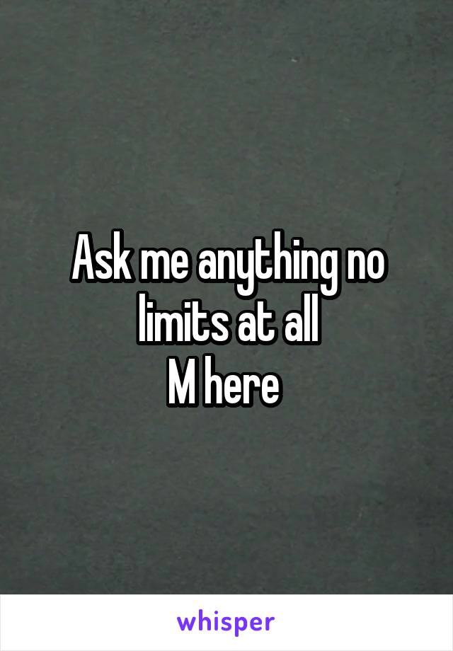 Ask me anything no limits at all
M here 