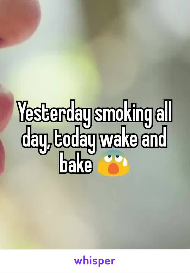 Yesterday smoking all day, today wake and bake 😰