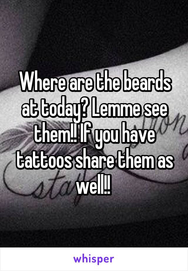 Where are the beards at today? Lemme see them!! If you have tattoos share them as well!! 