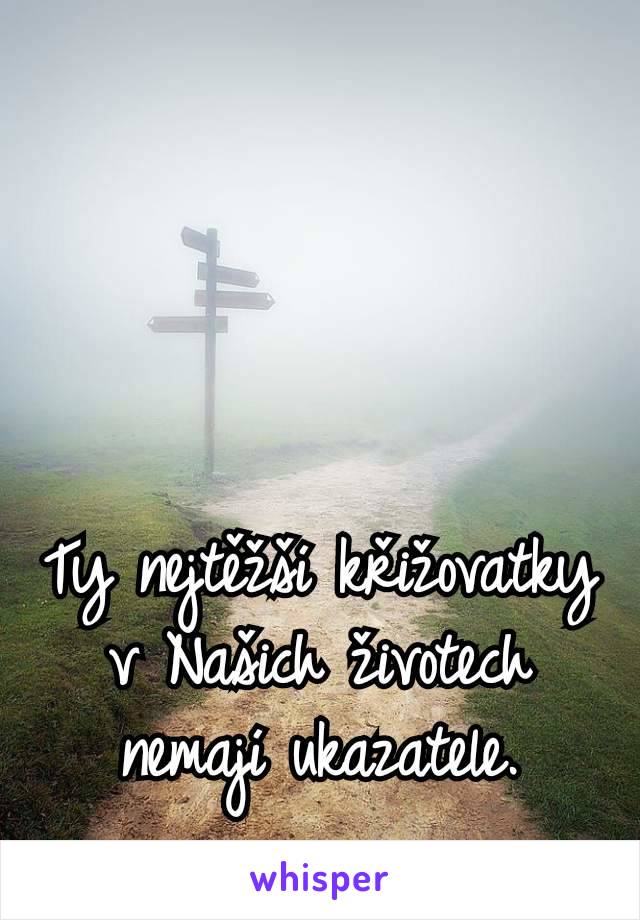 Ty nejtěžší křižovatky v Našich životech nemají ukazatele.