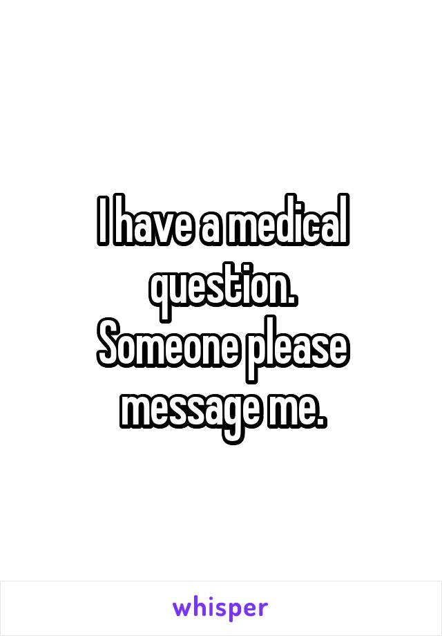 I have a medical question.
Someone please message me.