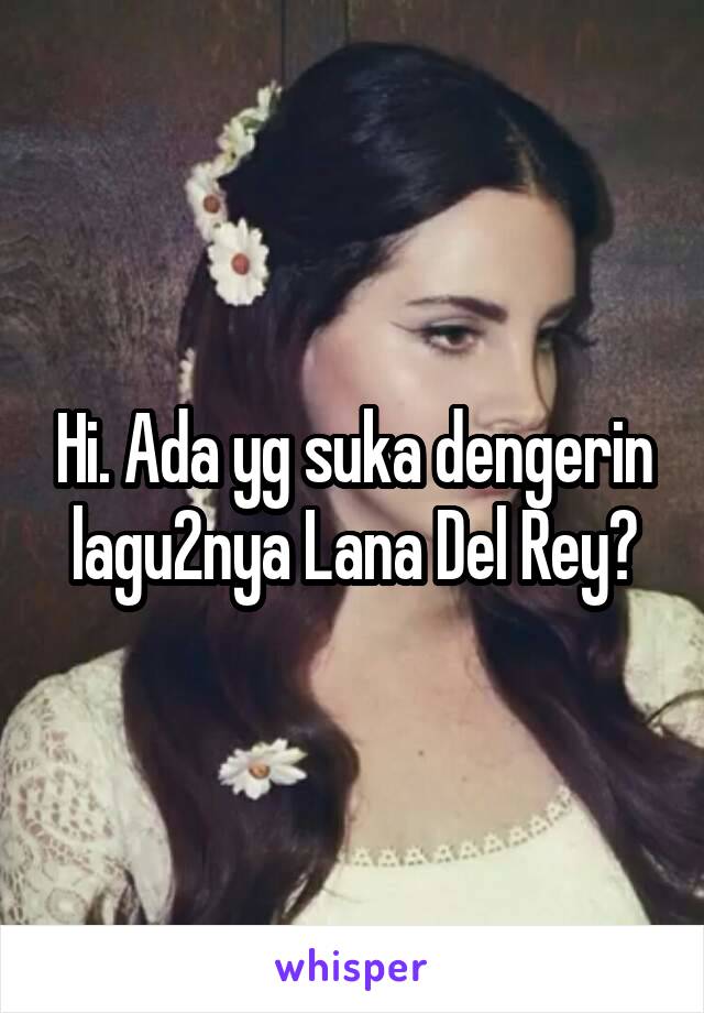 Hi. Ada yg suka dengerin lagu2nya Lana Del Rey?