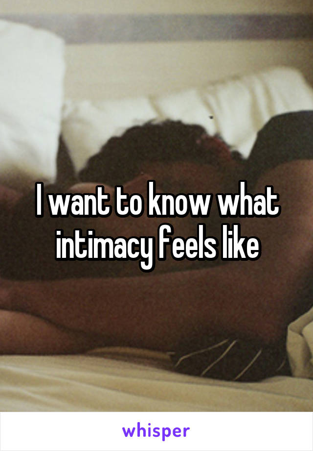 I want to know what intimacy feels like