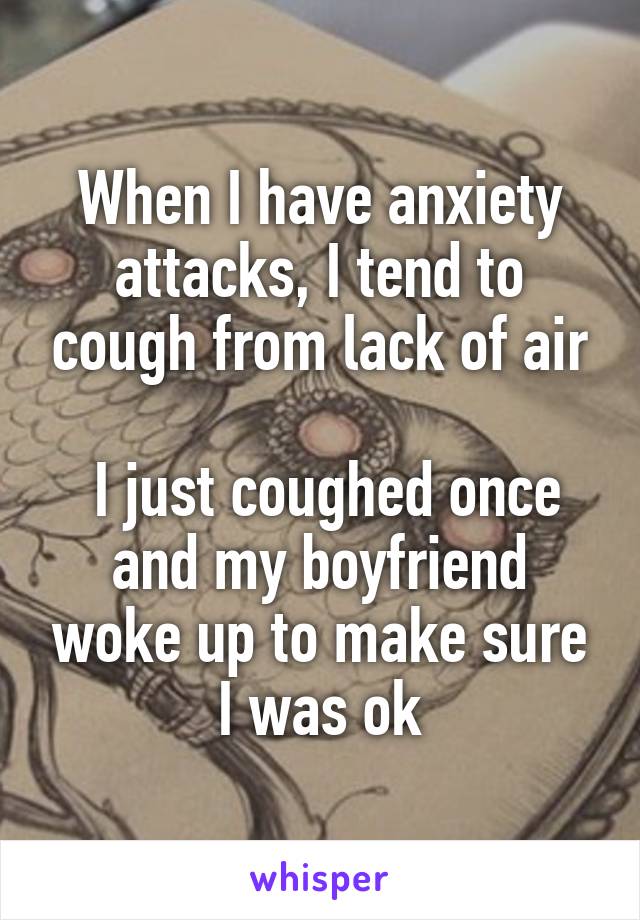 When I have anxiety attacks, I tend to cough from lack of air

 I just coughed once and my boyfriend woke up to make sure I was ok