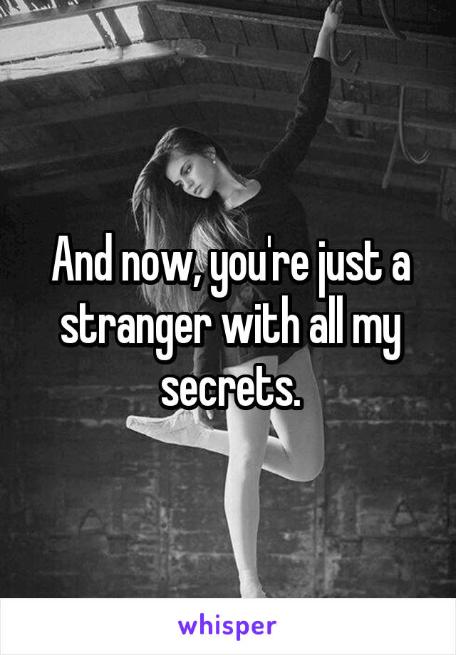 And now, you're just a stranger with all my secrets.