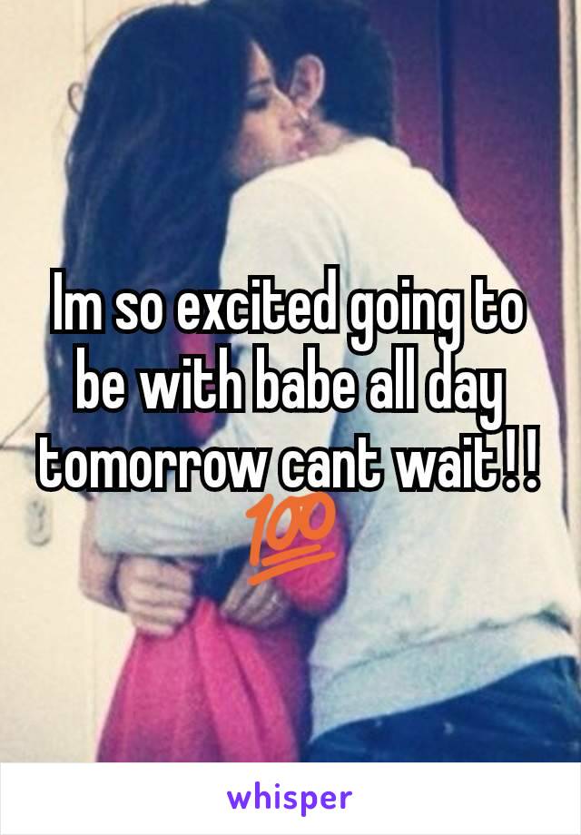 Im so excited going to be with babe all day tomorrow cant wait‼💯