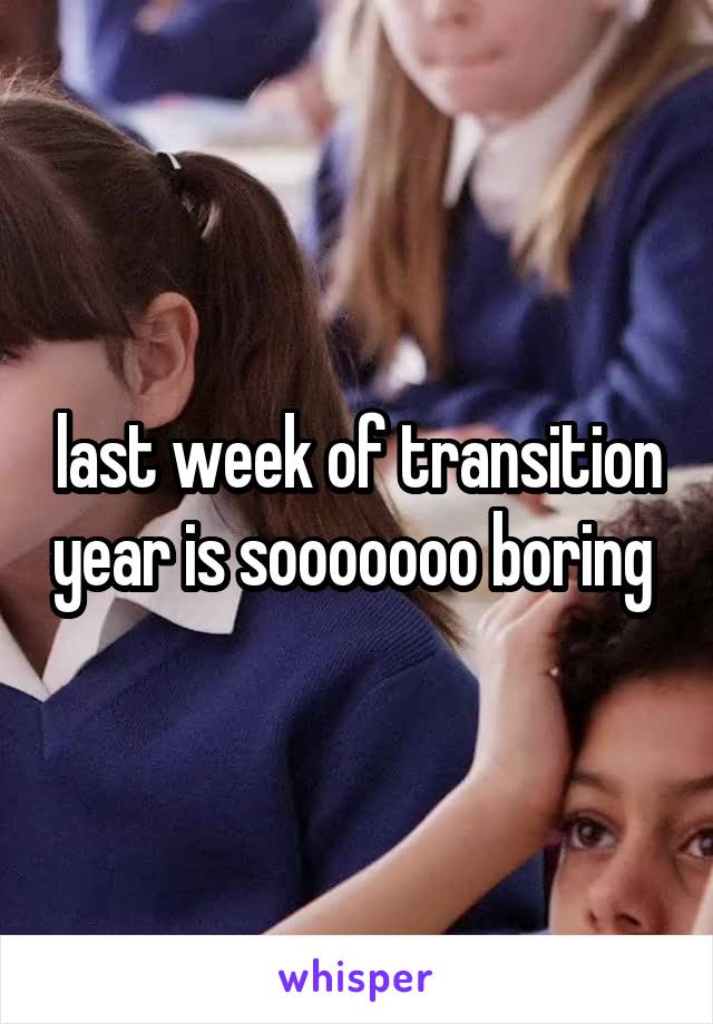 last week of transition year is sooooooo boring 