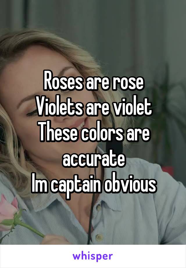 Roses are rose
Violets are violet
These colors are accurate
Im captain obvious