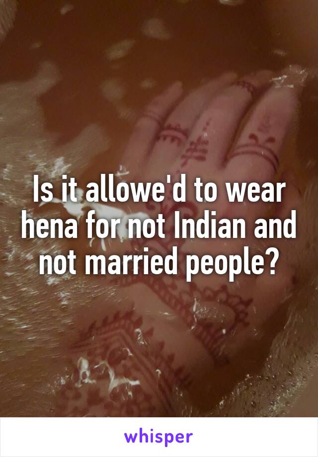 Is it allowe'd to wear hena for not Indian and not married people?