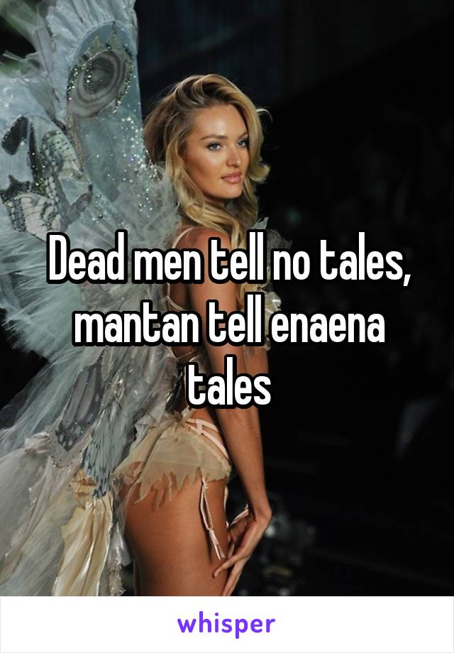 Dead men tell no tales, mantan tell enaena tales